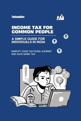 Income Tax for Common People: A Short and Simple Guide for Individuals in India by Official, Thebookhive