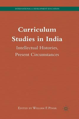 Curriculum Studies in India: Intellectual Histories, Present Circumstances by Pinar, W.