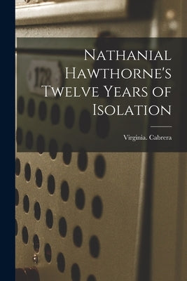 Nathanial Hawthorne's Twelve Years of Isolation by Cabrera, Virginia