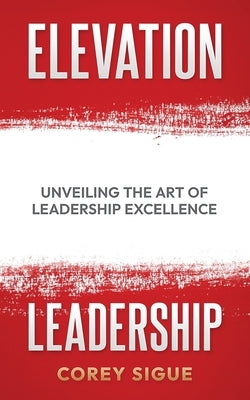 Elevation Leadership: Unveiling the Art of Leadership Excellence by Sigue