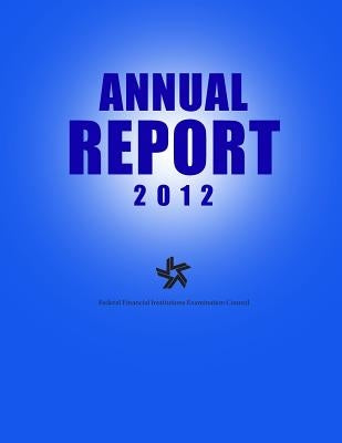 Federal Financial Institutions Examination Council Annual Report 2012 by Federal Financial Institutions Examinati