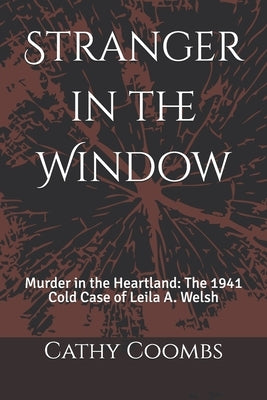 Stranger in the Window: Murder in the Heartland: the 1941 Cold Case of Leila A. Welsh by Coombs, Cathy