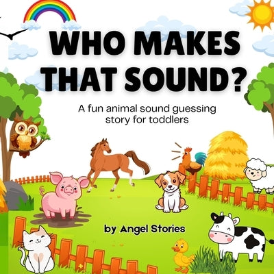 Who Makes That Sound? A Fun Animal Sound Book for Toddlers and Preschoolers: A playful, easy-to-read animal sound book for babies, toddlers, and presc by Stories, Angel