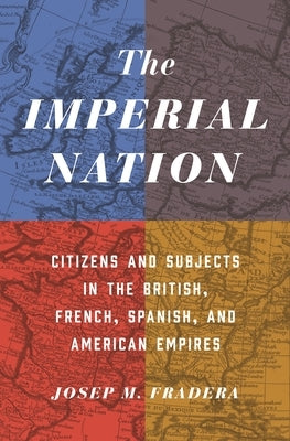 The Imperial Nation: Citizens and Subjects in the British, French, Spanish, and American Empires by Fradera, Josep