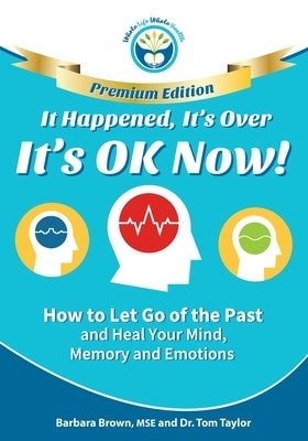 It Happened, It's Over, It's OK Now - PREMIUM EDITION: How to Let Go of the Past and Heal Your Mind, Memory and Emotions by Taylor, Tom