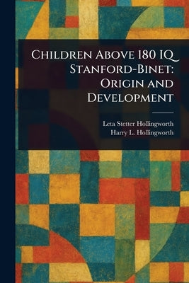 Children Above 180 IQ Stanford-Binet: Origin and Development by Hollingworth, Leta Stetter