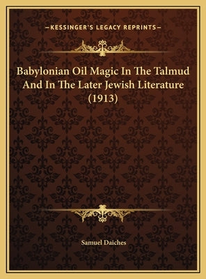 Babylonian Oil Magic In The Talmud And In The Later Jewish Literature (1913) by Daiches, Samuel