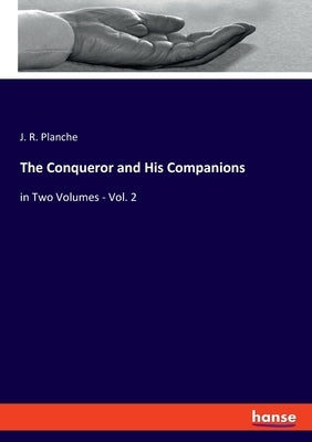 The Conqueror and His Companions: in Two Volumes - Vol. 2 by Planche, J. R.