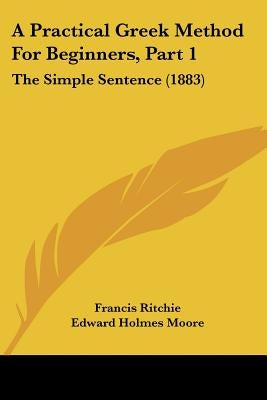 A Practical Greek Method For Beginners, Part 1: The Simple Sentence (1883) by Ritchie, Francis