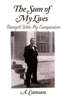 The Sum of My Lives: Danger Was My Companion by Camosso, A.