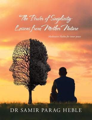 The Power of Simplicity - Lessons from Mother Nature: Meditative Haiku for Inner Peace by Heble, Samir Parag