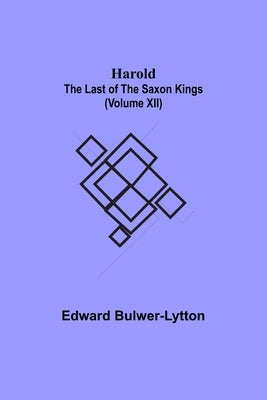 Harold: the Last of the Saxon Kings (Volume XII) by Lytton, Edward Bulwer Lytton