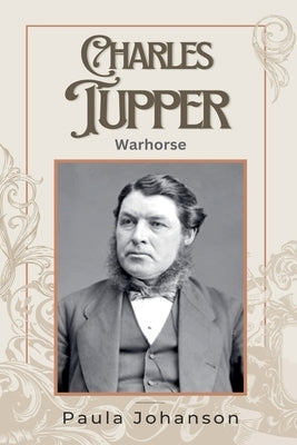 Charles Tupper: Warhorse by Johanson, Paula