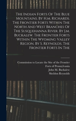 The Indian Forts Of The Blue Mountains. By H.m. Richards. The Frontier Forts Within The North And West Branches Of The Susquehanna River. By J.m. Buck by Commission to Locate the Site of the