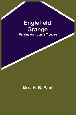 Englefield Grange; Or, Mary Armstrong'S Troubles by H. B. Paull