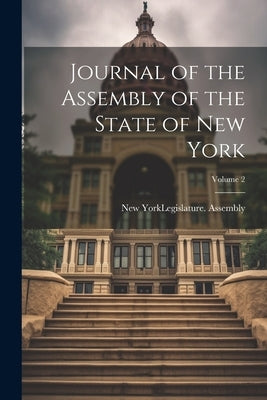 Journal of the Assembly of the State of New York; Volume 2 by New York (State) Legislature Assembly