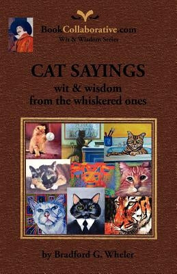 CAT SAYINGS; wit & wisdom from the whiskered ones by Wheler, Bradford G.