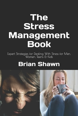 The Stress Management Book: Expert Strategies for Dealing With Stress for Men, Women, Teens & Kids by Shawn, Brian