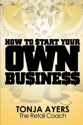 How to Start Your Own Business by Ayers, Tonja