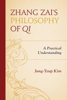 Zhang Zai's Philosophy of Qi: A Practical Understanding by Kim, Jung-Yeup