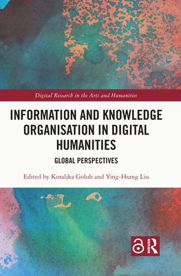 Information and Knowledge Organisation in Digital Humanities: Global Perspectives by Golub, Koraljka