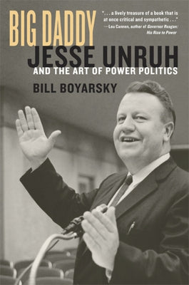 Big Daddy: Jesse Unruh and the Art of Power Politics by Boyarsky, Bill
