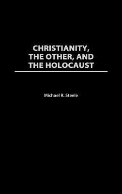 Christianity, the Other, and the Holocaust by Steele, Michael R.