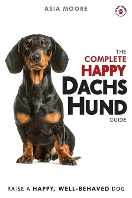 The Complete Happy Dachshund Guide: The A-Z Dachshund Manual for New and Experienced Owners by Moore, Asia