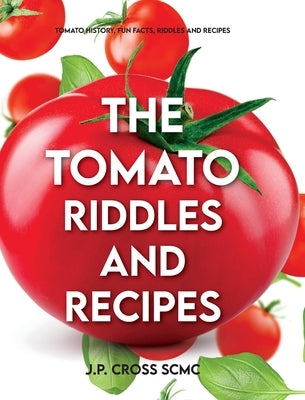 The Tomato - Riddles and Recipes: Tomato History, Fun Facts, Riddles and Recipes by Cross Scmc, J. P.