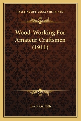 Wood-Working For Amateur Craftsmen (1911) by Griffith, Ira S.