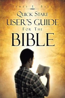 Quick Start User's Guide for the Bible by Ball, James E.