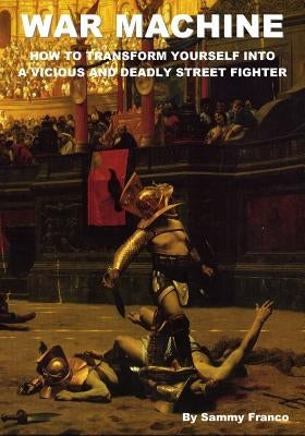 War Machine: How to Transform Yourself Into A Vicious And Deadly Street Fighter by Franco, Sammy