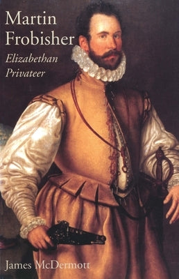 Martin Frobisher: Elizabethan Privateer by McDermott, James