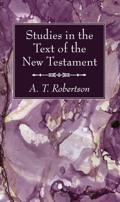 Studies in the Text of the New Testament by Robertson, A. T.