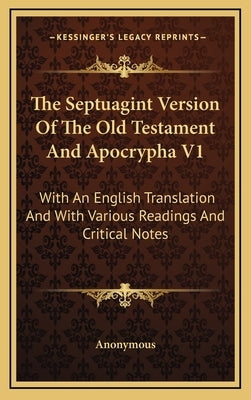 The Septuagint Version Of The Old Testament And Apocrypha V1: With An English Translation And With Various Readings And Critical Notes by Anonymous