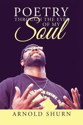 Poetry Through the Eyes of My Soul by Shurn, Arnold