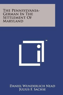 The Pennsylvania-German in the Settlement of Maryland by Nead, Daniel Wunderlich