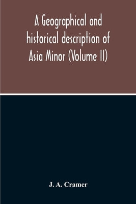 A Geographical And Historical Description Of Asia Minor (Volume Ii) by A. Cramer, J.