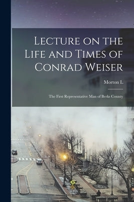 Lecture on the Life and Times of Conrad Weiser: The First Representative man of Berks County by Montgomery, Morton L. B. 1846