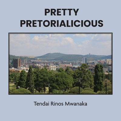 Pretty Pretorialicious: A photographic book by Mwanaka, Tendai Rinos