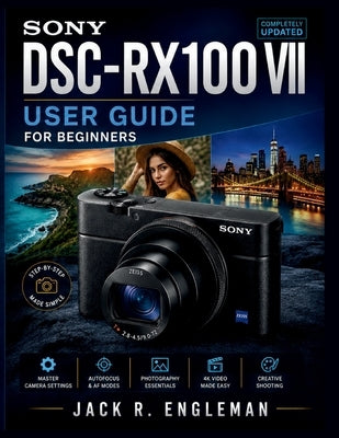 Sony DSC-RX100 VII User Guide for Beginners: Master Camera Settings, Autofocus, Photography, 4K Video, and Creative Shooting with Step-by-Step Guidanc by R. Engleman, Jack