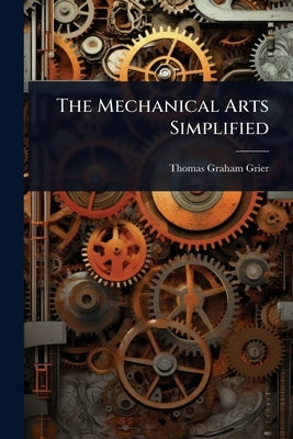 The Mechanical Arts Simplified by Grier, Thomas Graham