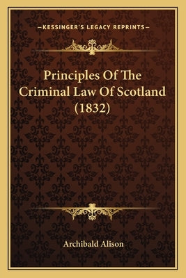 Principles Of The Criminal Law Of Scotland (1832) by Alison, Archibald