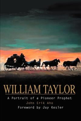 William Taylor: A Portrait of a Pioneer Prophet by Aho, John Erik