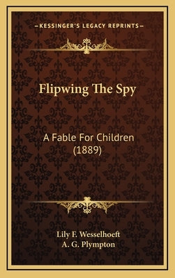 Flipwing The Spy: A Fable For Children (1889) by Wesselhoeft, Lily F.