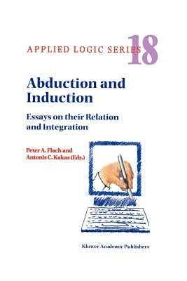 Abduction and Induction: Essays on Their Relation and Integration by Flach, P. a.