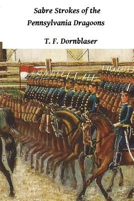 Sabre Strokes Of The Pennsylvania Dragoons by Dornblaser, T. F.