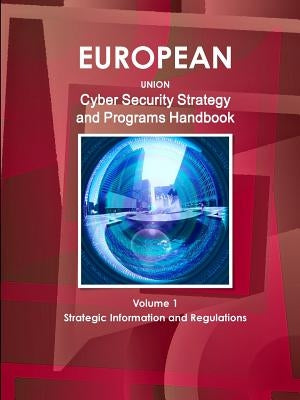 EU Cyber Security Strategy and Programs Handbook Volume 1 Strategic Information and Regulations by Ibp, Inc