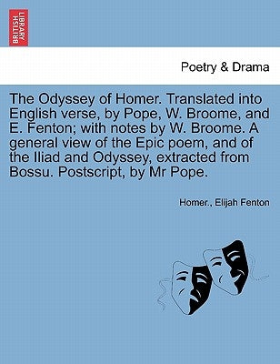 The Odyssey of Homer. Translated Into English Verse, by Pope, W. Broome, and E. Fenton; With Notes by W. Broome. a General View of the Epic Poem, and by Homer