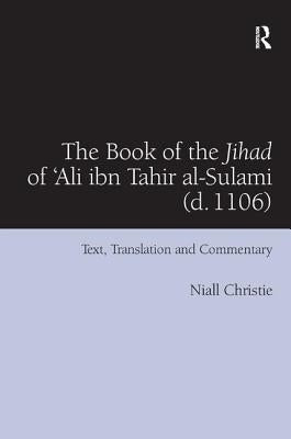The Book of the Jihad of 'Ali ibn Tahir al-Sulami (d. 1106): Text, Translation and Commentary by Christie, Niall